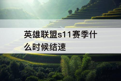 英雄联盟s11赛季什么时候结速