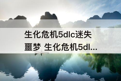 生化危机5dlc迷失噩梦 生化危机5dlc迷失噩梦日记