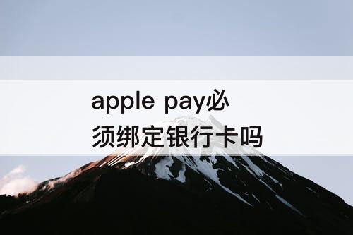 apple pay必须绑定银行卡吗