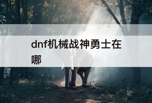 dnf机械战神勇士在哪