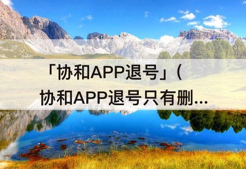 「协和APP退号」(协和APP退号只有删除)