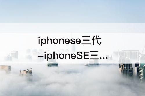 iphonese三代-iphoneSE三代参数配置