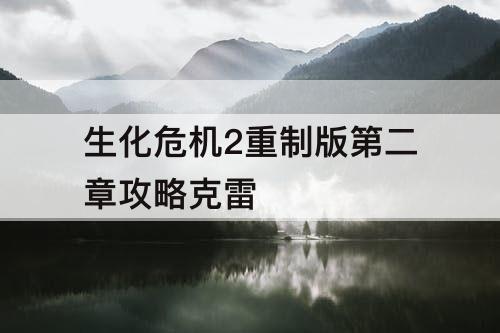 生化危机2重制版第二章攻略克雷