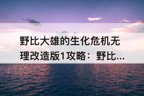 野比大雄的生化危机无理改造版1攻略：野比大雄的生化危机无理改造版1攻略前期
