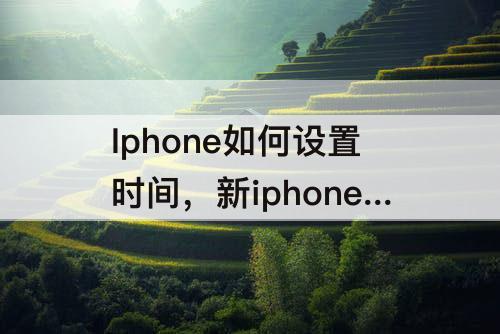 Iphone如何设置时间，新iphone如何设置时间
