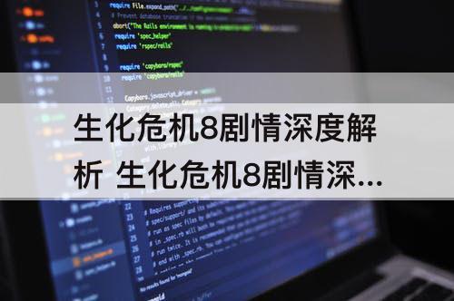 生化危机8剧情深度解析 生化危机8剧情深度解析知乎