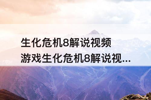生化危机8解说视频 游戏生化危机8解说视频