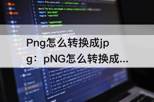Png怎么转换成jpg：pNG怎么转换成jpg图片