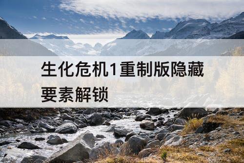 生化危机1重制版隐藏要素解锁