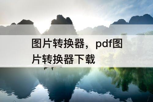 图片转换器，pdf图片转换器下载