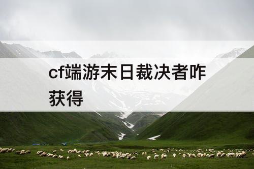 cf端游末日裁决者咋获得
