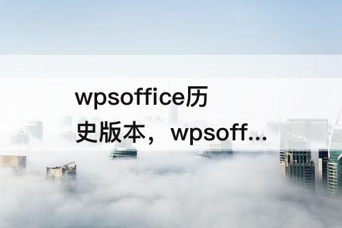 wpsoffice历史版本，wpsoffice历史版本豌豆荚