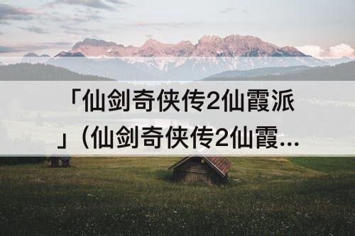 「仙剑奇侠传2仙霞派」(仙剑奇侠传2仙霞派打不过)