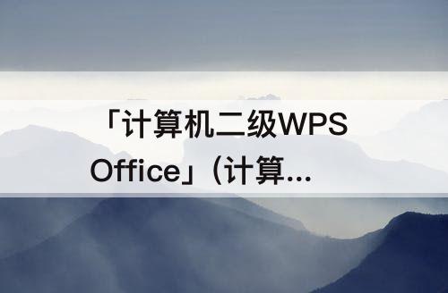 「计算机二级WPS Office」(计算机二级wps office题库有几套)