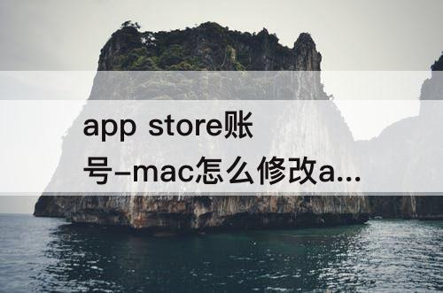 app store账号-mac怎么修改app store账号