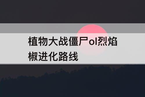 植物大战僵尸ol烈焰椒进化路线