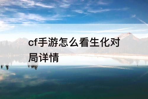 cf手游怎么看生化对局详情