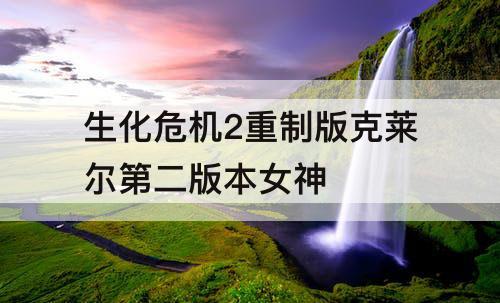 生化危机2重制版克莱尔第二版本女神