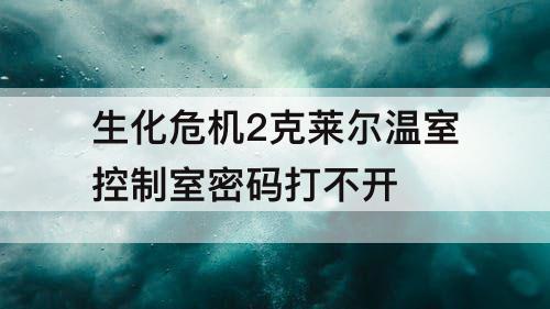 生化危机2克莱尔温室控制室密码打不开