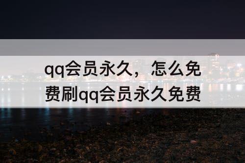 qq会员永久，怎么免费刷qq会员永久免费