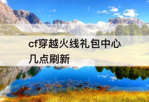 cf穿越火线礼包中心几点刷新