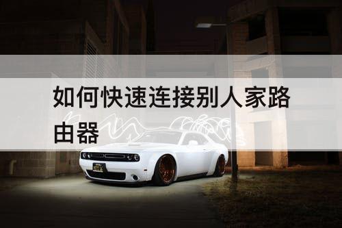 如何快速连接别人家路由器