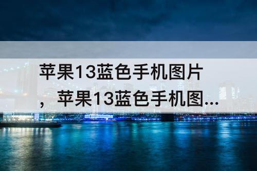 苹果13蓝色手机图片，苹果13蓝色手机图片正面