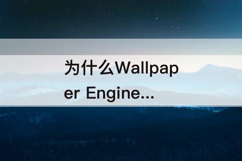 为什么Wallpaper Engine 为什么wallpaper engine壁纸不动