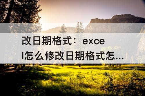 改日期格式：excel怎么修改日期格式怎么添加日