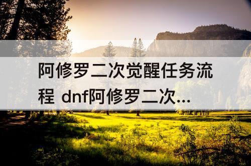 阿修罗二次觉醒任务流程 dnf阿修罗二次觉醒任务流程