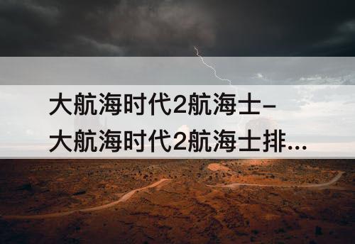 大航海时代2航海士-大航海时代2航海士排名