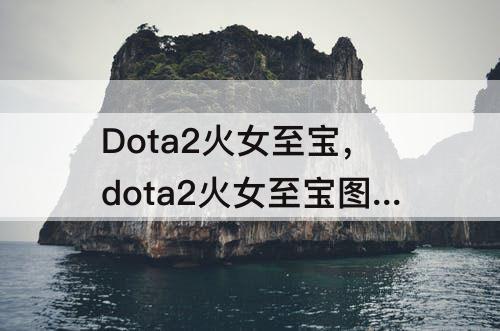 Dota2火女至宝，dota2火女至宝图片