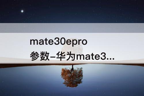 mate30epro参数-华为mate30epro参数表