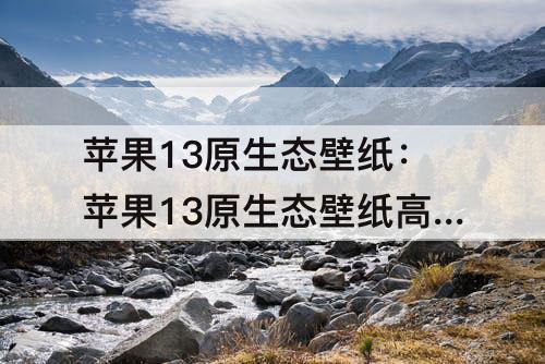 苹果13原生态壁纸：苹果13原生态壁纸高清图片