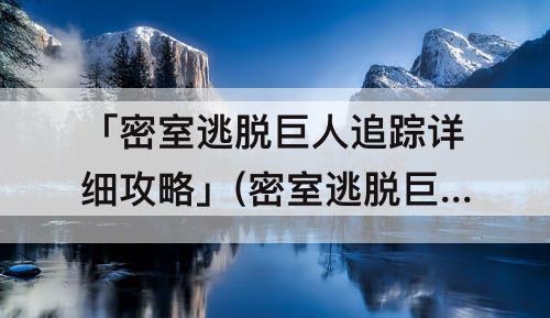 「密室逃脱巨人追踪详细攻略」(密室逃脱巨人追踪详细攻略图铁轨)