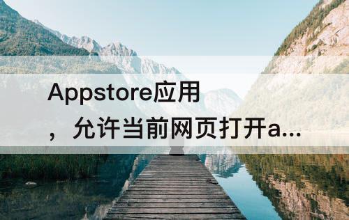 Appstore应用，允许当前网页打开appstore应用