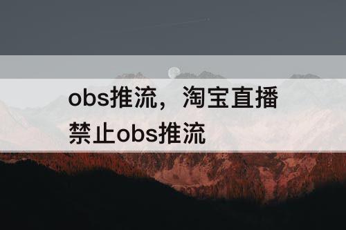 obs推流，淘宝直播禁止obs推流