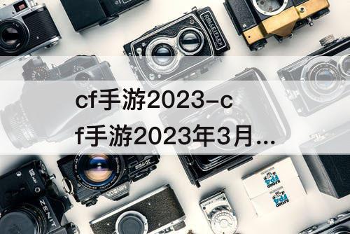cf手游2023-cf手游2023年3月签到武器
