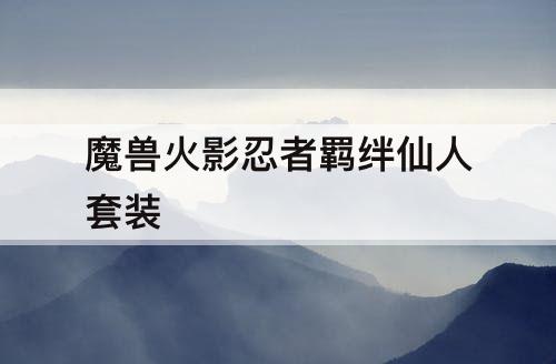 魔兽火影忍者羁绊仙人套装