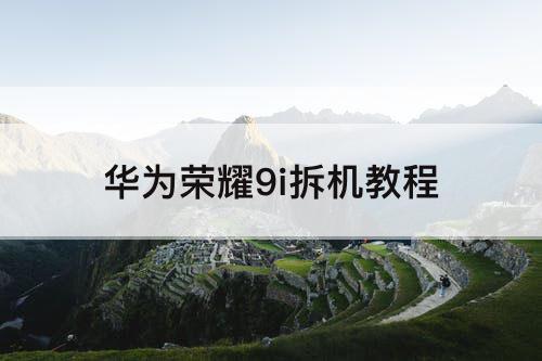 华为荣耀9i拆机教程