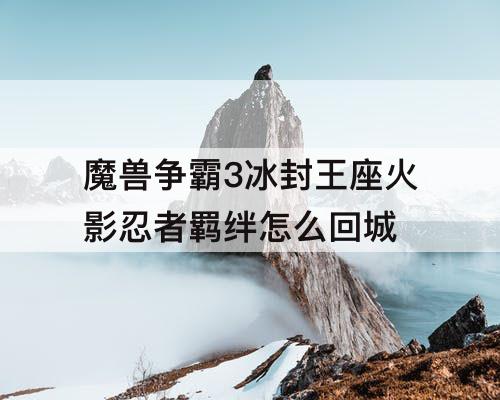 魔兽争霸3冰封王座火影忍者羁绊怎么回城