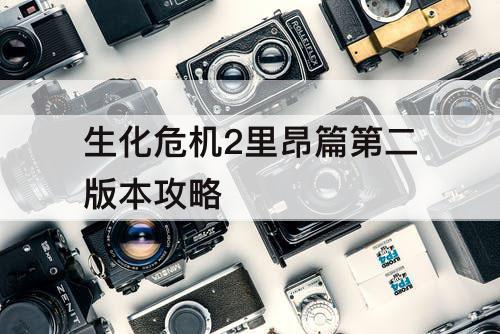 生化危机2里昂篇第二版本攻略