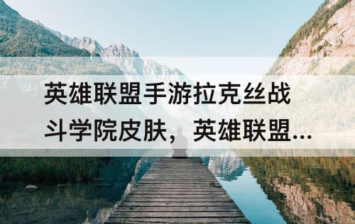 英雄联盟手游拉克丝战斗学院皮肤，英雄联盟手游拉克丝战斗学院皮肤多少钱