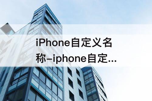 iPhone自定义名称-iphone自定义名称大全