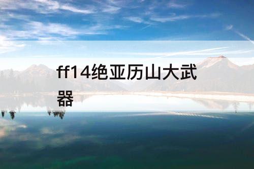 ff14绝亚历山大武器