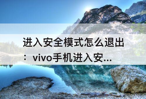 进入安全模式怎么退出：vivo手机进入安全模式怎么退出
