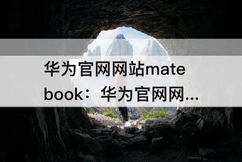 华为官网网站matebook：华为官网网站matebook16