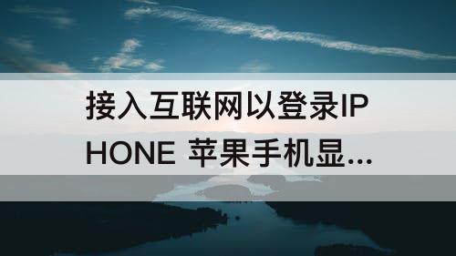 接入互联网以登录IPHONE 苹果手机显示接入互联网以登录iphone怎么解决