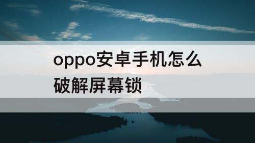 oppo安卓手机怎么破解屏幕锁