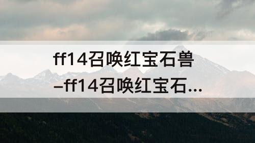 ff14召唤红宝石兽-ff14召唤红宝石兽设定